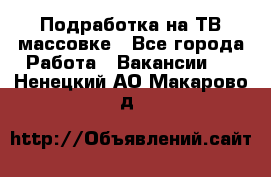 Подработка на ТВ-массовке - Все города Работа » Вакансии   . Ненецкий АО,Макарово д.